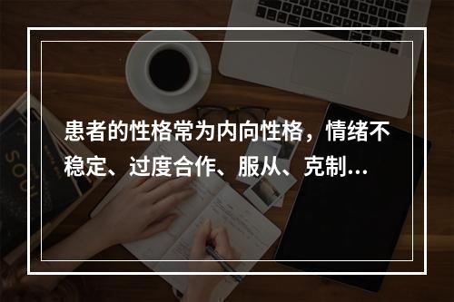 患者的性格常为内向性格，情绪不稳定、过度合作、服从、克制、无