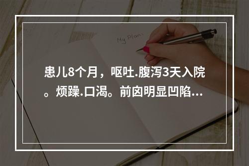 患儿8个月，呕吐.腹泻3天入院。烦躁.口渴。前囟明显凹陷。口