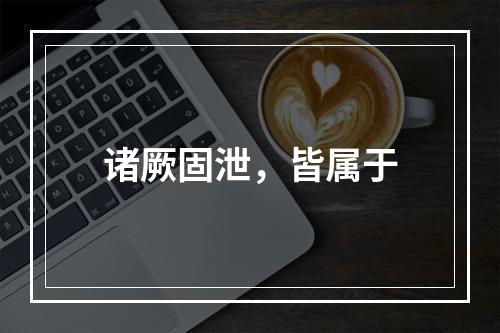 诸厥固泄，皆属于