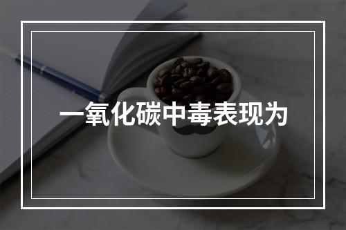 一氧化碳中毒表现为