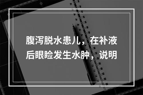 腹泻脱水患儿，在补液后眼睑发生水肿，说明