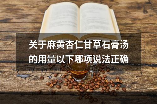 关于麻黄杏仁甘草石膏汤的用量以下哪项说法正确