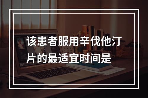 该患者服用辛伐他汀片的最适宜时间是