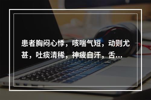 患者胸闷心悸，咳喘气短，动则尤甚，吐痰清稀，神疲自汗，舌淡唇