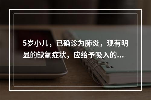 5岁小儿，已确诊为肺炎，现有明显的缺氧症状，应给予吸入的氧流