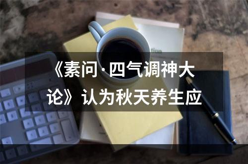 《素问·四气调神大论》认为秋天养生应