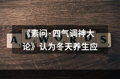 《素问·四气调神大论》认为冬天养生应