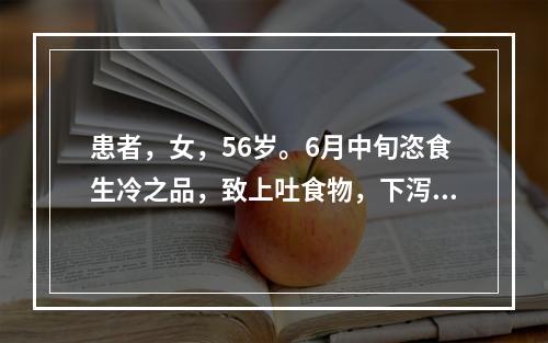 患者，女，56岁。6月中旬恣食生冷之品，致上吐食物，下泻水样