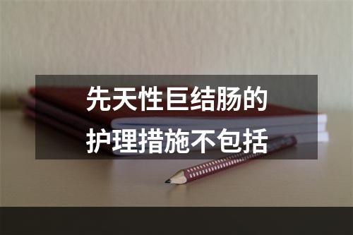 先天性巨结肠的护理措施不包括