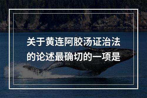 关于黄连阿胶汤证治法的论述最确切的一项是