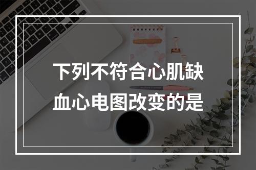 下列不符合心肌缺血心电图改变的是