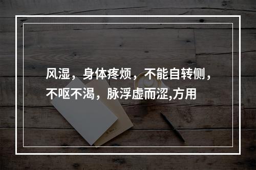 风湿，身体疼烦，不能自转侧，不呕不渴，脉浮虚而涩,方用