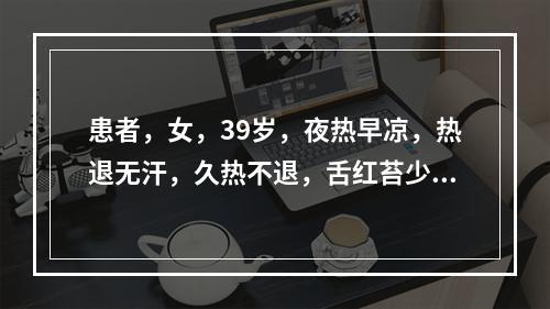 患者，女，39岁，夜热早凉，热退无汗，久热不退，舌红苔少，脉