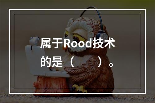 属于Rood技术的是（　　）。