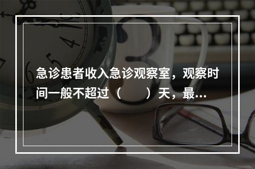 急诊患者收入急诊观察室，观察时间一般不超过（　　）天，最多