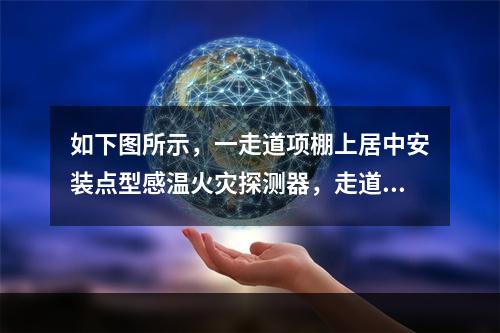 如下图所示，一走道项棚上居中安装点型感温火灾探测器，走道长度