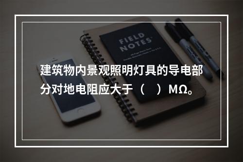 建筑物内景观照明灯具的导电部分对地电阻应大于（　）MΩ。