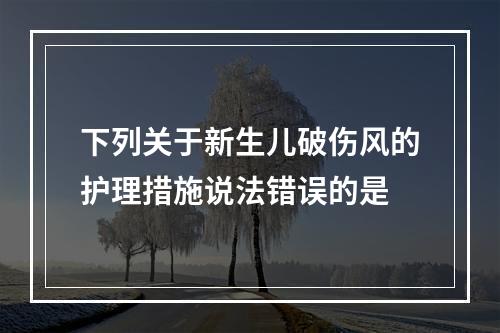 下列关于新生儿破伤风的护理措施说法错误的是