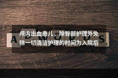 颅内出血患儿，除臀部护理外免除一切清洁护理的时间为入院后