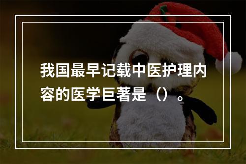 我国最早记载中医护理内容的医学巨著是（）。