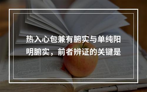 热入心包兼有腑实与单纯阳明腑实，前者辨证的关键是