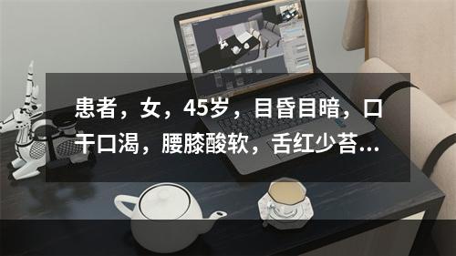 患者，女，45岁，目昏目暗，口干口渴，腰膝酸软，舌红少苔，脉