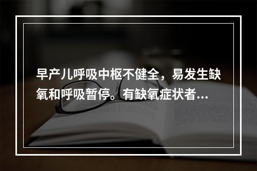 早产儿呼吸中枢不健全，易发生缺氧和呼吸暂停。有缺氧症状者给予