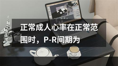 正常成人心率在正常范围时，P-R间期为