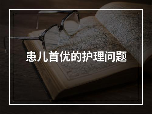 患儿首优的护理问题