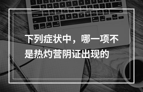 下列症状中，哪一项不是热灼营阴证出现的