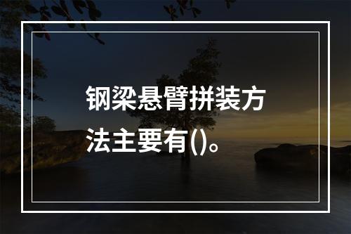 钢梁悬臂拼装方法主要有()。