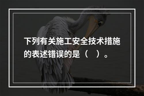 下列有关施工安全技术措施的表述错误的是（　）。