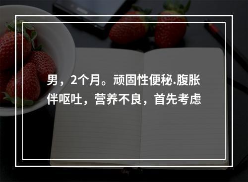 男，2个月。顽固性便秘.腹胀伴呕吐，营养不良，首先考虑