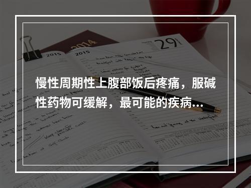 慢性周期性上腹部饭后疼痛，服碱性药物可缓解，最可能的疾病是