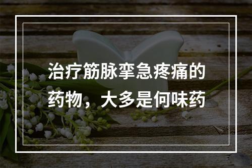 治疗筋脉挛急疼痛的药物，大多是何味药