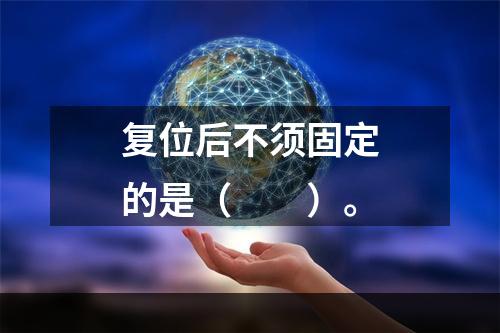 复位后不须固定的是（　　）。