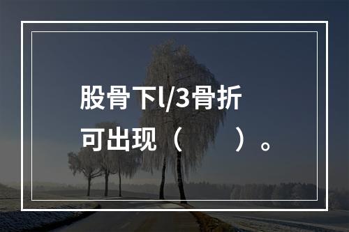 股骨下l/3骨折可出现（　　）。