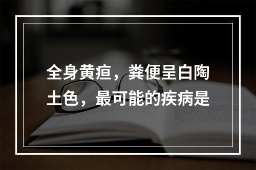 全身黄疸，粪便呈白陶土色，最可能的疾病是