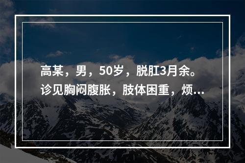 高某，男，50岁，脱肛3月余。诊见胸闷腹胀，肢体困重，烦热口