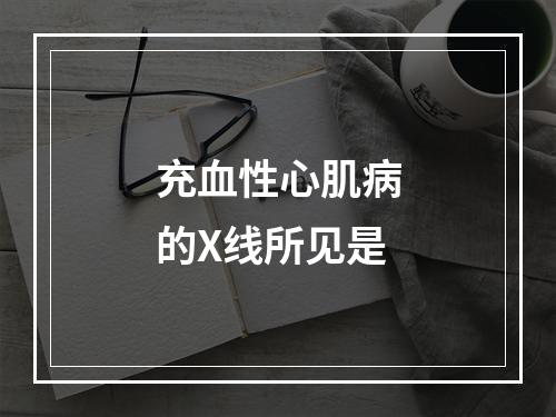 充血性心肌病的X线所见是