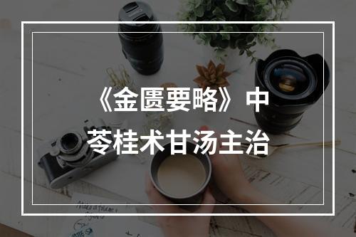 《金匮要略》中苓桂术甘汤主治