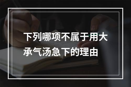 下列哪项不属于用大承气汤急下的理由