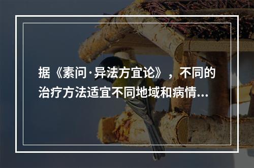 据《素问·异法方宜论》，不同的治疗方法适宜不同地域和病情。中