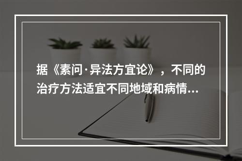 据《素问·异法方宜论》，不同的治疗方法适宜不同地域和病情。东