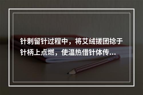 针刺留针过程中，将艾绒搓团捻于针柄上点燃，使温热借针体传到组