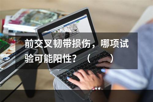 前交叉韧带损伤，哪项试验可能阳性？（　　）