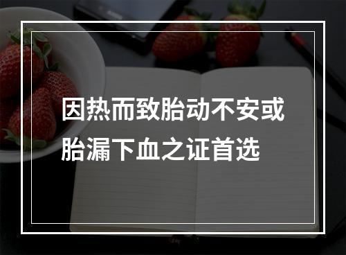 因热而致胎动不安或胎漏下血之证首选