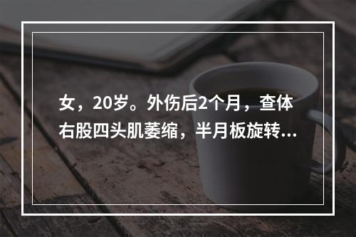 女，20岁。外伤后2个月，查体右股四头肌萎缩，半月板旋转试验