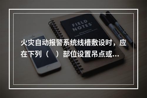 火灾自动报警系统线槽敷设时，应在下列（　）部位设置吊点或支点