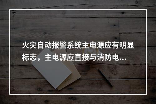 火灾自动报警系统主电源应有明显标志，主电源应直接与消防电源连